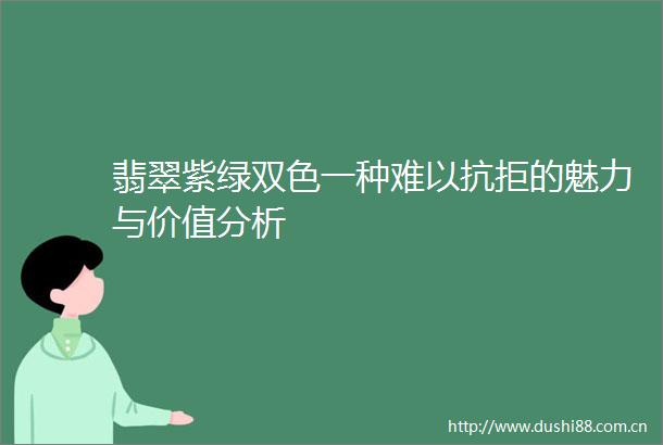 翡翠紫绿双色一种难以抗拒的魅力与价值分析