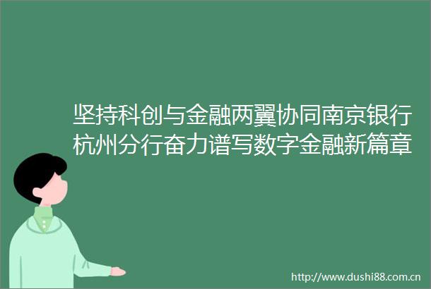 坚持科创与金融两翼协同南京银行杭州分行奋力谱写数字金融新篇章