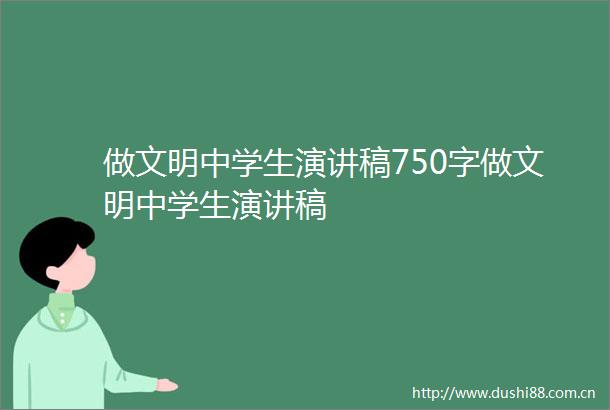 做文明中学生演讲稿750字做文明中学生演讲稿