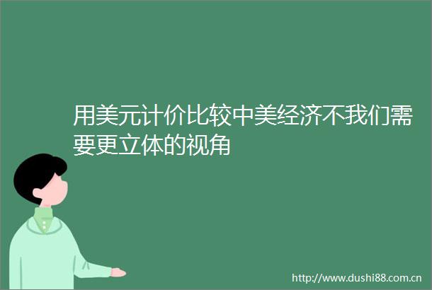 用美元计价比较中美经济不我们需要更立体的视角