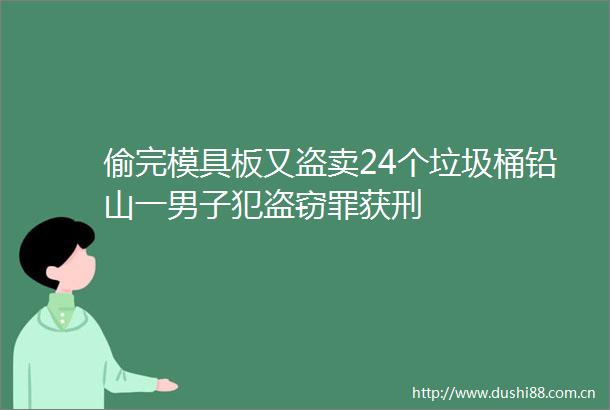 偷完模具板又盗卖24个垃圾桶铅山一男子犯盗窃罪获刑