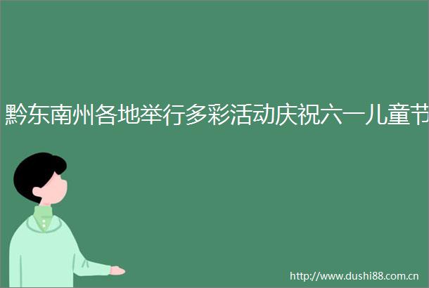 黔东南州各地举行多彩活动庆祝六一儿童节