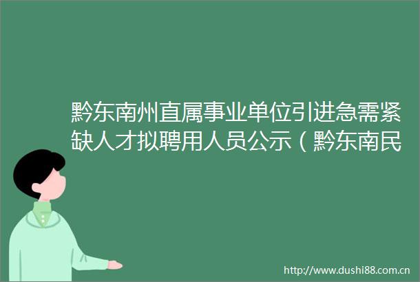 黔东南州直属事业单位引进急需紧缺人才拟聘用人员公示（黔东南民族职业技术学院）