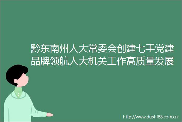 黔东南州人大常委会创建七手党建品牌领航人大机关工作高质量发展