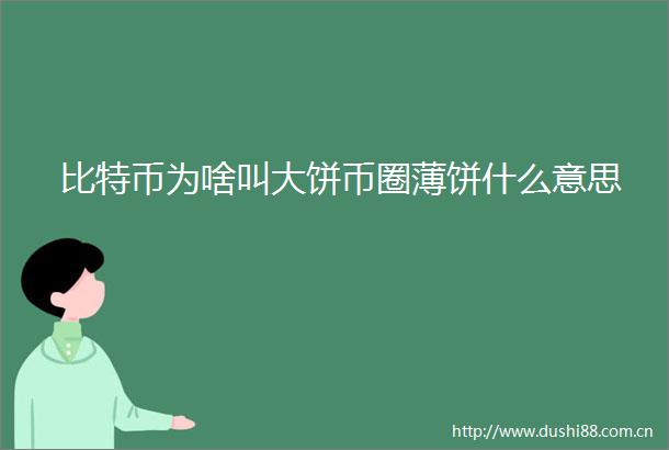 比特币为啥叫大饼币圈薄饼什么意思