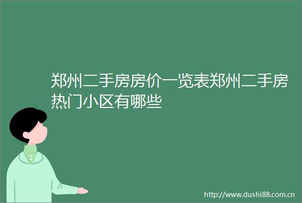 郑州二手房房价一览表郑州二手房热门小区有哪些