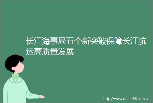 长江海事局五个新突破保障长江航运高质量发展