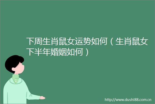 下周生肖鼠女运势如何（生肖鼠女下半年婚姻如何）