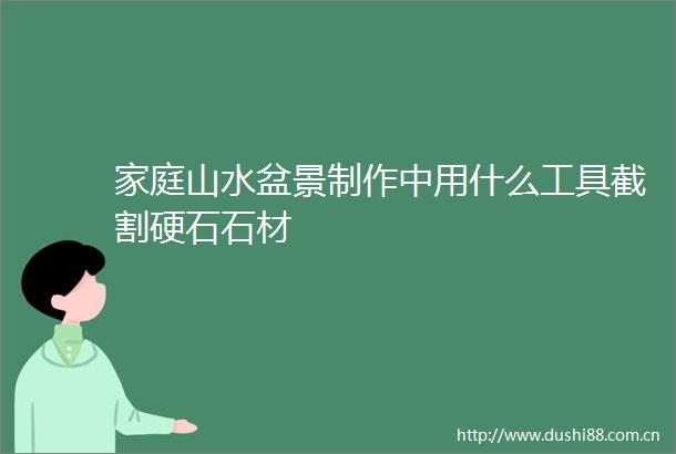 家庭山水盆景制作中用什么工具截割硬石石材