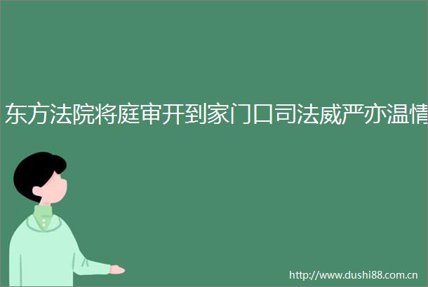 东方将庭审开到家门口司法威严亦温情