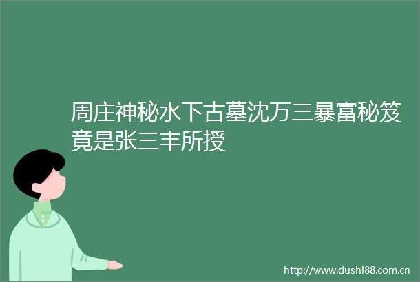 周庄神秘水下古墓沈万三暴富秘笈竟是张三丰所授