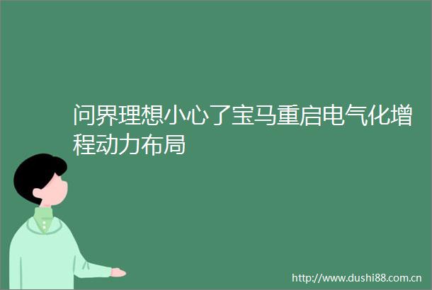 问界理想小心了宝马重启电气化增程动力布局