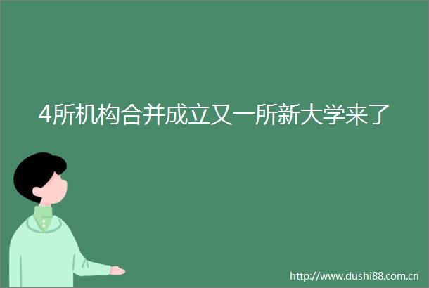 4所机构合并成立又一所新大学来了