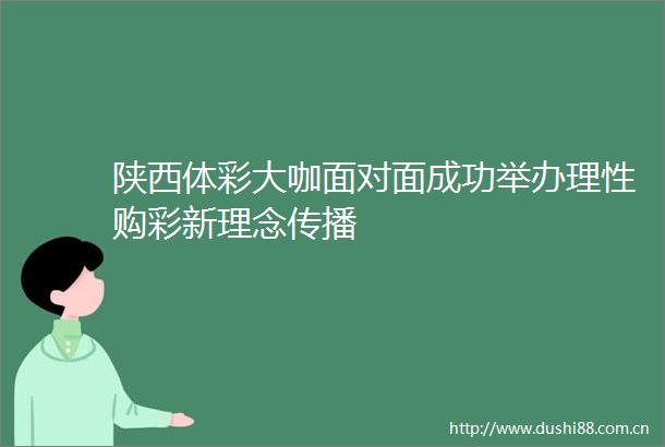 陕西体彩大咖面对面成功举办理性购彩新理念传播