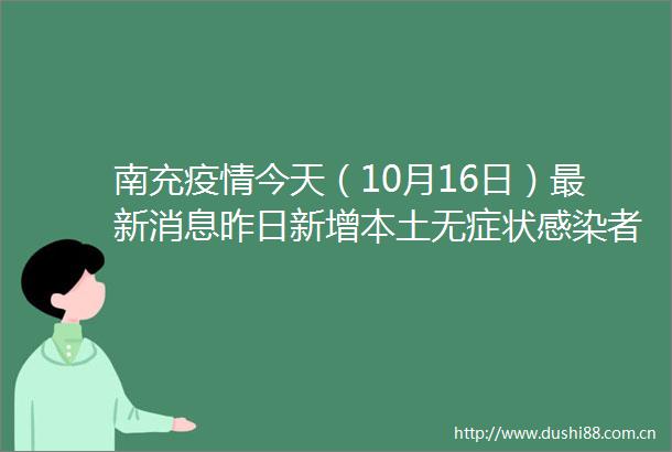 南充疫情今天（10月16日）最新消息昨日新增本土无症状感染者12例