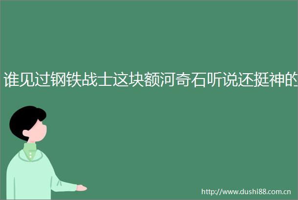 谁见过钢铁战士这块额河奇石听说还挺神的