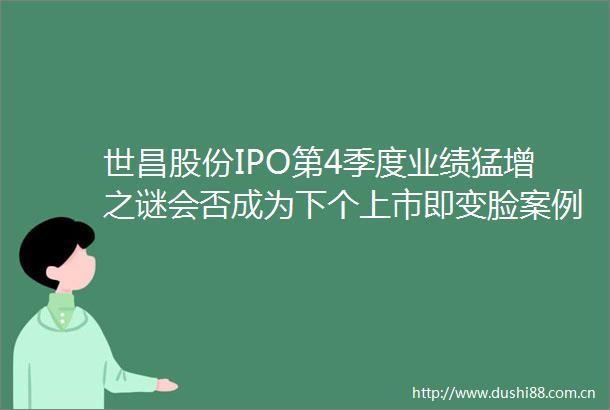 世昌股份IPO第4季度业绩猛增之谜会否成为下个上市即变脸案例