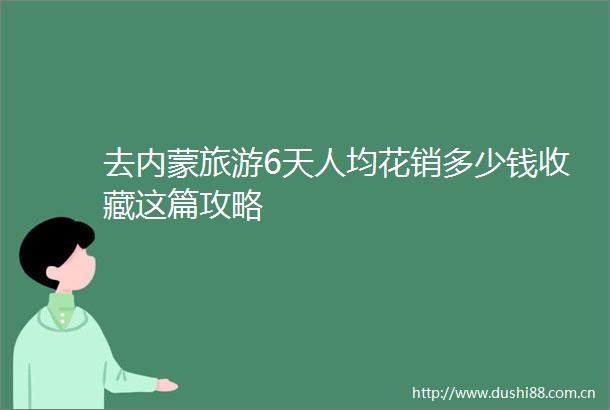 去内蒙旅游6天人均花销多少钱收藏这篇攻略