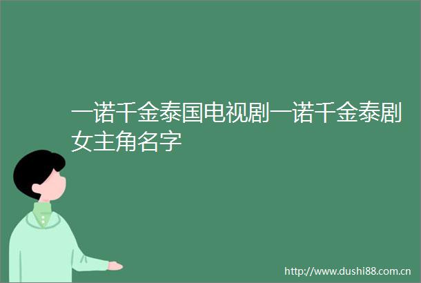 一诺千金泰国电视剧一诺千金泰剧女主角名字