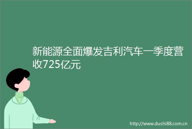 新能源全面爆发吉利汽车一季度营收725亿元