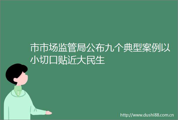 市市场监管局公布九个典型案例以小切口贴近大民生