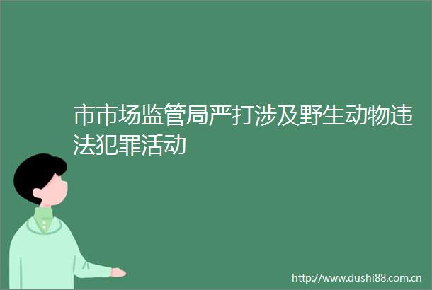 市市场监管局严打涉及野生动物活动