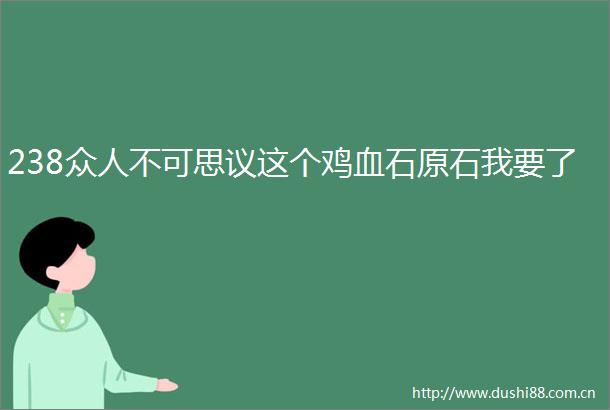 238众人不可思议这个鸡血石原石我要了
