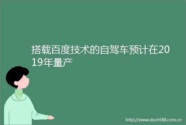 搭载百度技术的自驾车预计在2019年量产