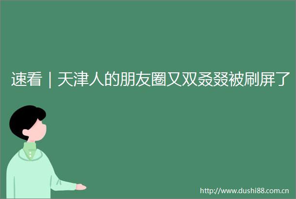 速看｜天津人的朋友圈又双叒叕被刷屏了