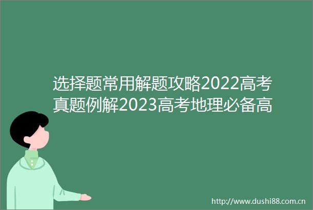 选择题常用解题攻略2022高考真题例解2023高考地理必备高考地理规范答题模板18类题型