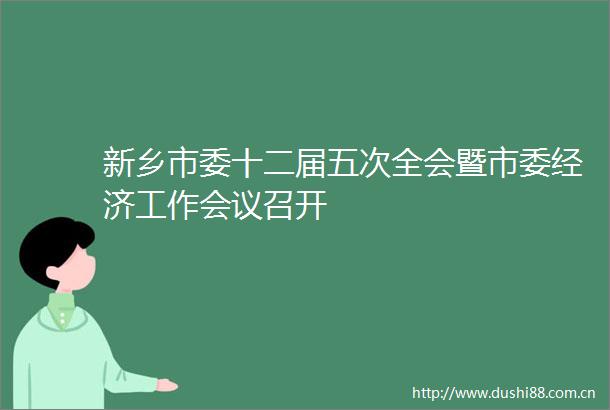新乡市委十二届五次全会暨市委经济工作会议召开