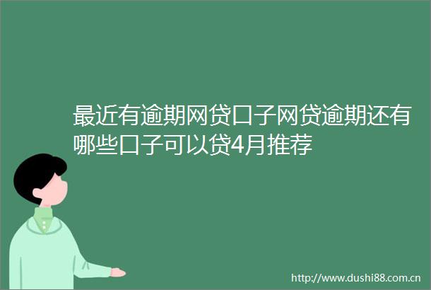 最近有逾期网贷口子网贷逾期还有哪些口子可以贷4月推荐