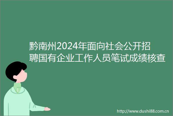 黔南州2024年面向社会公开招聘国有企业工作人员笔试成绩核查情况排名及现场资格复审公告