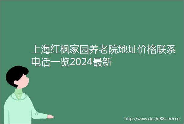 上海红枫家园养老院地址价格联系电话一览2024最新