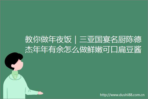 教你做年夜饭｜三亚国宴名厨陈德杰年年有余怎么做鲜嫩可口扁豆酱焖鱼学起来
