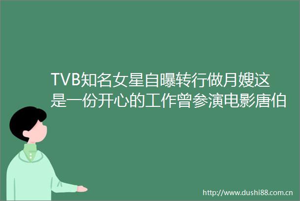 TVB知名女星自曝转行做月嫂这是一份开心的工作曾参演电影唐伯虎点秋香九品芝麻官