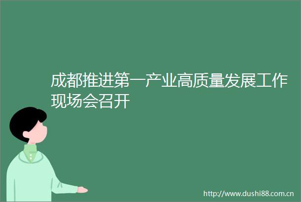 成都推进第一产业高质量发展工作现场会召开