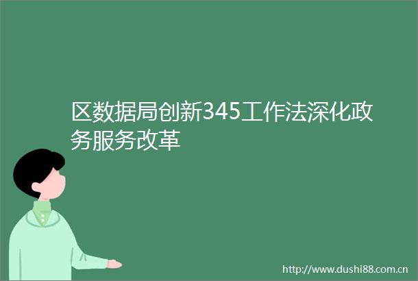 区数据局创新345工作法深化政务服务改革