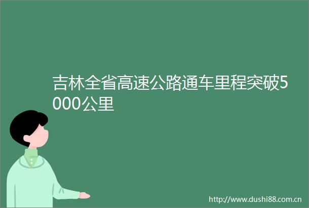 吉林全省高速公路通车里程突破5000公里