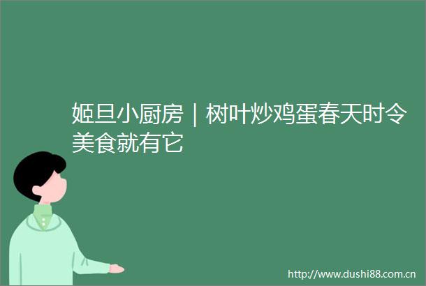 姬旦小厨房｜树叶炒鸡蛋春天时令美食就有它