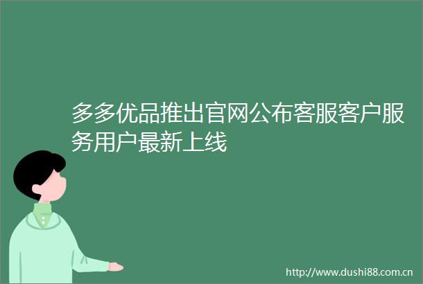多多优品推出官网公布客服客户服务用户最新上线