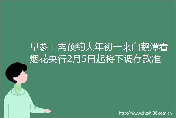 早参｜需预约大年初一来白鹅潭看烟花央行2月5日起将下调存款准备金率05个百分点
