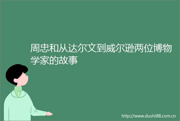 周忠和从达尔文到威尔逊两位博物学家的故事