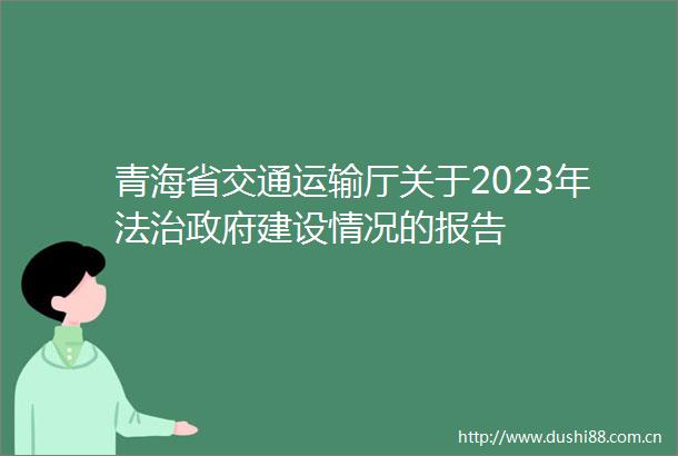 青海省交通运输厅关于2023年法治建设情况的报告