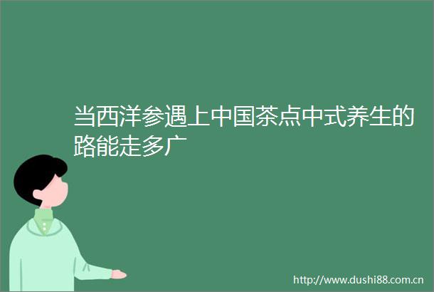 当西洋参遇上茶点中式养生的路能走多广