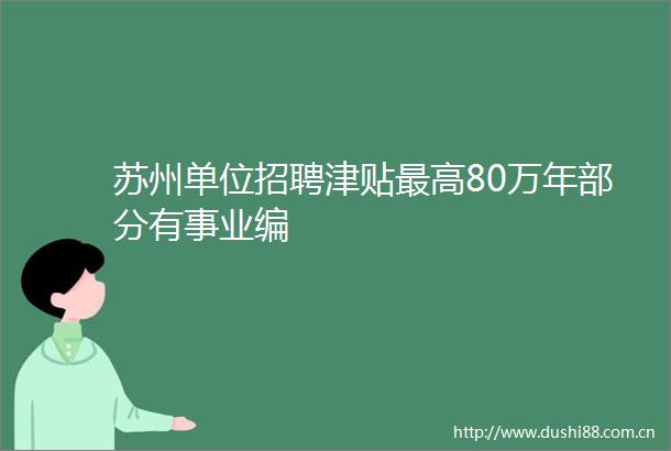 苏州单位招聘津贴最高80万年部分有事业编