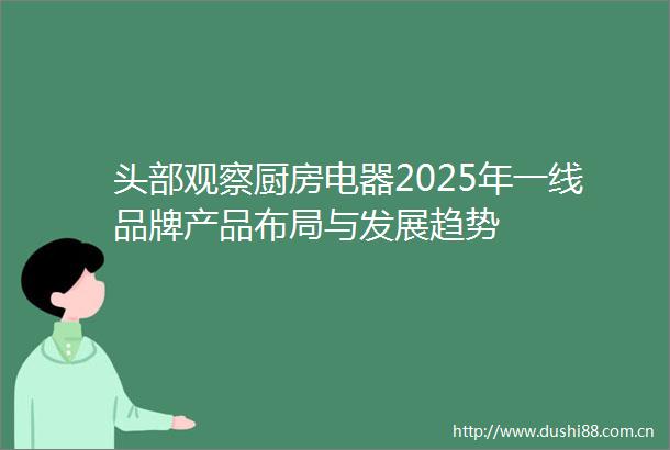 头部观察厨房电器2025年一线品牌产品布局与发展趋势