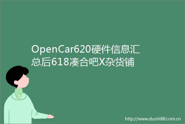OpenCar620硬件信息汇总后618凑合吧X杂货铺