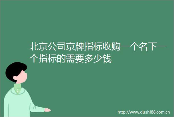 北京公司京牌指标收购一个名下一个指标的需要多少钱