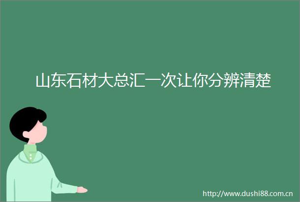 山东石材大总汇一次让你分辨清楚
